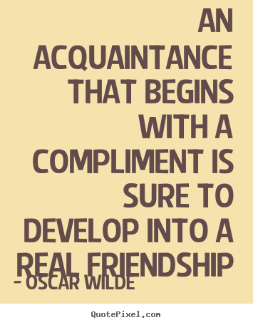 Oscar Wilde picture quotes - An acquaintance that begins with a compliment.. - Friendship sayings