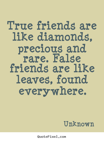 True friends are like diamonds, precious and rare. false.. Unknown best friendship quotes