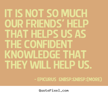 How to make picture quote about friendship - It is not so much our friends' help that helps us as the confident..