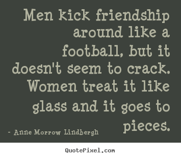 Anne Morrow Lindbergh image quote - Men kick friendship around like a football, but it doesn't seem.. - Friendship quotes