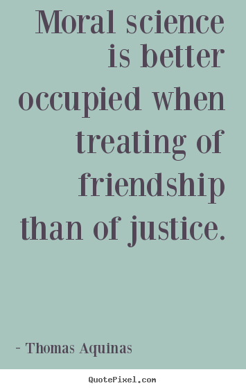 Moral science is better occupied when treating.. Thomas Aquinas greatest friendship quotes