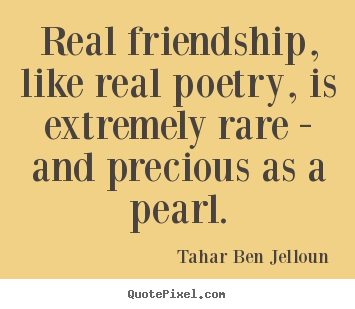 Tahar Ben Jelloun picture quotes - Real friendship, like real poetry, is extremely rare - and precious.. - Friendship quote