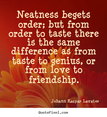Johann Kaspar Lavater picture quote - Neatness begets order; but from order to taste there is the same.. - Friendship quote