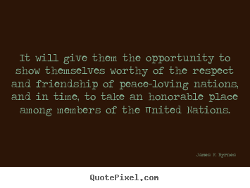 It will give them the opportunity to show themselves worthy.. James F. Byrnes  friendship quotes