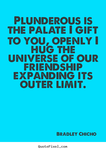 Friendship quotes - Plunderous is the palate i gift to you, openly i hug the universe..