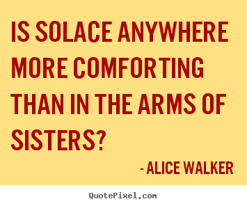Quotes about friendship - Is solace anywhere more comforting than in the arms of sisters?