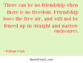 Quotes about friendship - There can be no friendship when there is no freedom...