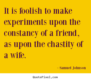 Samuel Johnson picture quotes - It is foolish to make experiments upon the constancy.. - Friendship quotes