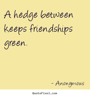 Quotes about friendship - A hedge between keeps friendships green.