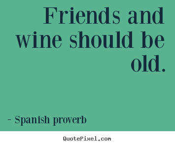 Friendship quote - Friends and wine should be old.