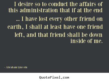 Create graphic image quotes about friendship - I desire so to conduct the affairs of this..