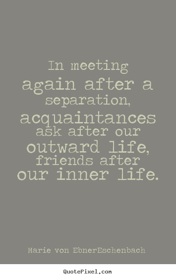 Friendship quotes - In meeting again after a separation, acquaintances..