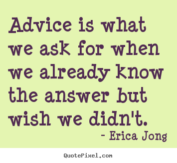 Erica Jong picture quote - Advice is what we ask for when we already know the answer but.. - Friendship quote