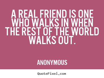Create custom picture quotes about friendship - A real friend is one who walks in when the rest of the..