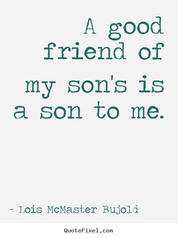 Friendship quote - A good friend of my son's is a son to me.