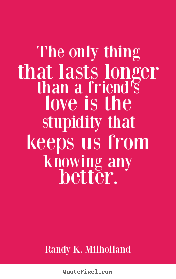 Randy K. Milholland photo quote - The only thing that lasts longer than a friend's love.. - Friendship quotes