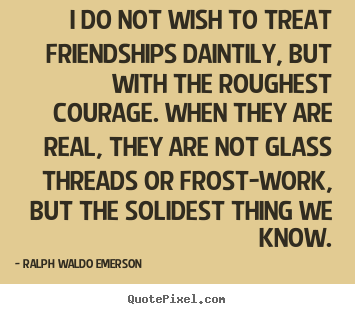 Ralph Waldo Emerson image quotes - I do not wish to treat friendships daintily, but with the roughest courage... - Friendship quote