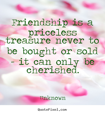Quotes about friendship - Friendship is a priceless treasure never to be bought..