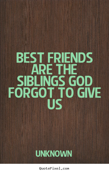 Friendship quotes - Best friends are the siblings god forgot to give us