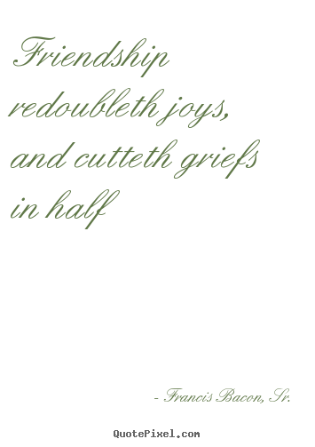 Quote about friendship - Friendship redoubleth joys, and cutteth griefs in..