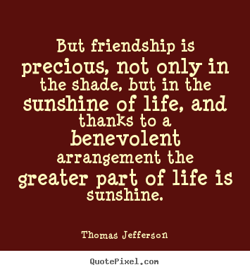 Friendship quotes - But friendship is precious, not only in the shade, but..