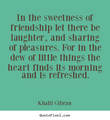 Khalil Gibran picture quotes - In the sweetness of friendship let there be laughter, and.. - Friendship quotes