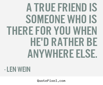 Friendship quote - A true friend is someone who is there for you..