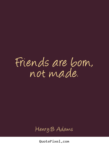 Create picture quote about friendship - Friends are born, not made.