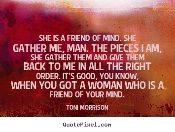 She is a friend of mind. she gather me, man. the pieces i am,.. Toni Morrison popular friendship quotes