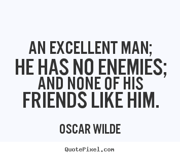 Quote about friendship - An excellent man; he has no enemies; and none of his friends..