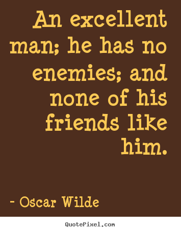 Make picture quotes about friendship - An excellent man; he has no enemies; and none of his friends..