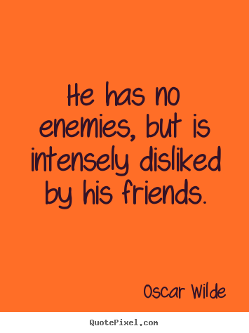 How to make picture quotes about friendship - He has no enemies, but is intensely disliked by his friends.