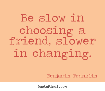 Benjamin Franklin pictures sayings - Be slow in choosing a friend, slower in changing. - Friendship quotes