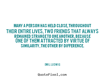 Emil Ludwig image quotes - Many a person has held close, throughout their entire lives,.. - Friendship quote