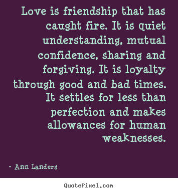 Love is friendship that has caught fire. it is quiet.. Ann Landers best friendship quote