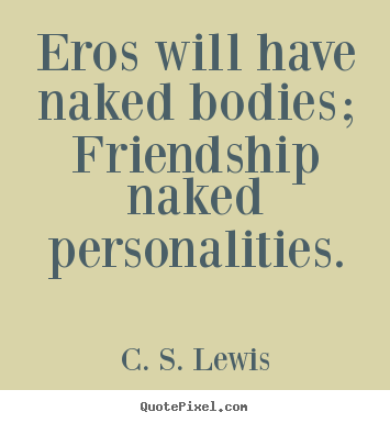 C. S. Lewis picture quote - Eros will have naked bodies; friendship naked personalities. - Friendship sayings