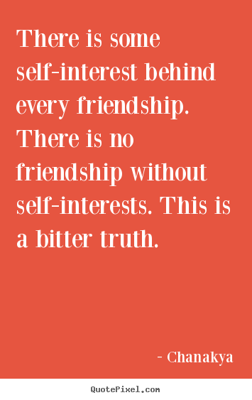 There is some self-interest behind every friendship... Chanakya popular friendship quote