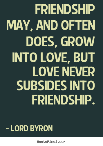 Create your own picture quotes about friendship - Friendship may, and often does, grow into love, but..