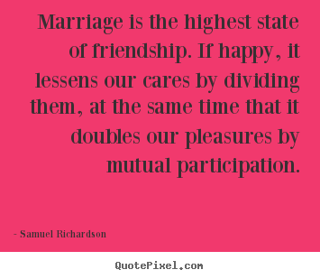 Friendship quotes - Marriage is the highest state of friendship. if..