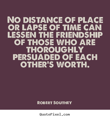 Quote about friendship - No distance of place or lapse of time can lessen..