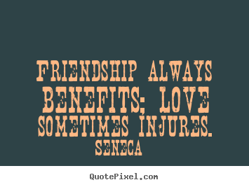 Friendship quote - Friendship always benefits; love sometimes injures.