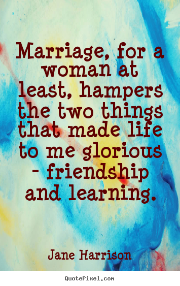 Design your own picture quotes about friendship - Marriage, for a woman at least, hampers the two things..