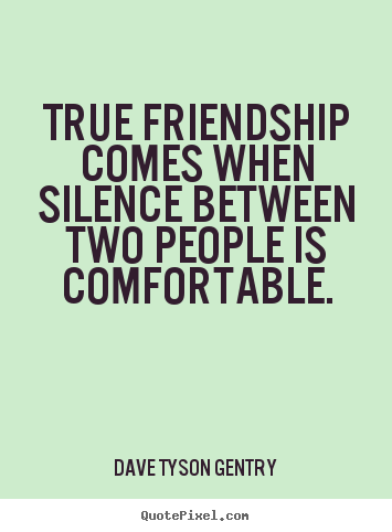 Dave Tyson Gentry picture quotes - True friendship comes when silence between two people is comfortable. - Friendship quotes