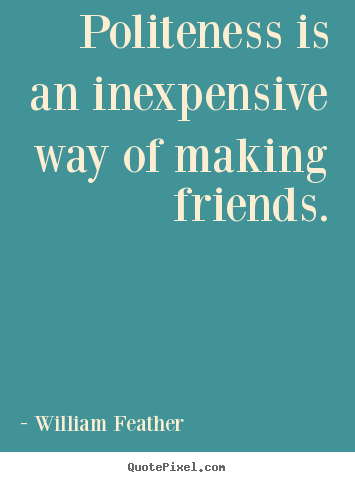 Quotes about friendship - Politeness is an inexpensive way of making friends.