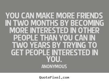 Friendship sayings - You can make more friends in two months by becoming more..