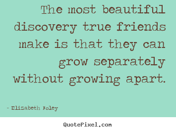 Quotes about friendship - The most beautiful discovery true friends make is that..