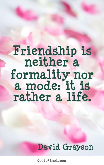 Design custom picture quotes about friendship - Friendship is neither a formality nor a mode: it is..