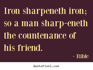 Create graphic poster sayings about friendship - Iron sharpeneth iron; so a man sharp-eneth the countenance..
