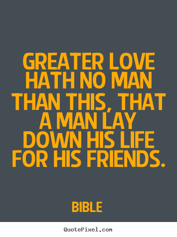 Bible image quotes - Greater love hath no man than this, that a man lay down his life.. - Friendship quote