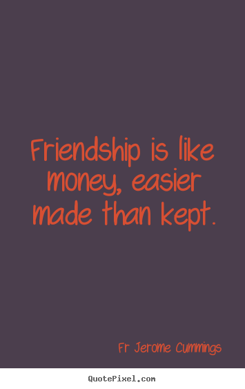 Friendship quotes - Friendship is like money, easier made than..